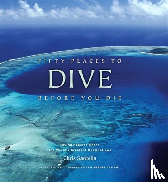 Santella, Chris - Fifty Places to Dive Before You Die: Diving Experts Share the World's Greatest Destinations
