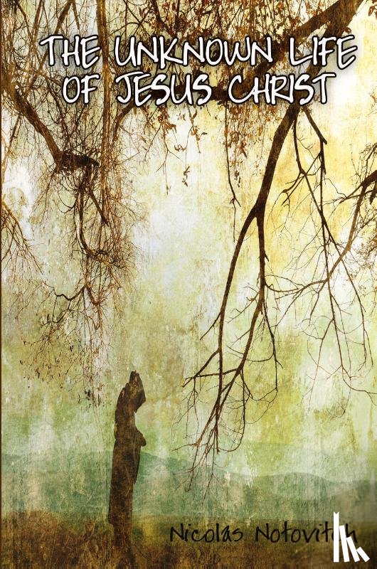 Notovitch, Nicolas - The Unknown Life of Jesus Christ