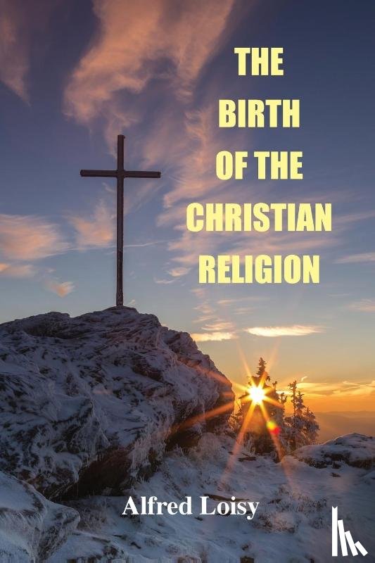 Loisy, Alfred, Jacks, L P - The Birth of the Christian Religion