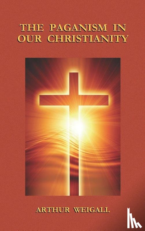 Weigall, Arthur - Paganism in Our Christianity