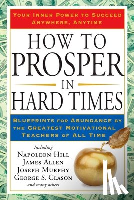 Hill, Napoleon - How to Prosper in Hard Times: How to Prosper in Hard Times: Blueprints for Abundance by the Greatest Motivational Teachers of All Time