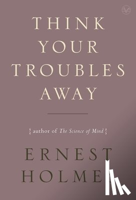 Holmes, Ernest (Ernest Holmes) - Think Your Troubles Away
