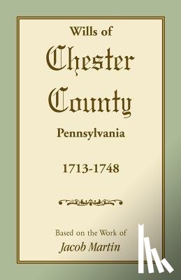 Based on the Work of Jacob Martin - Wills of Chester County, Pennsylvania, 1713-1748