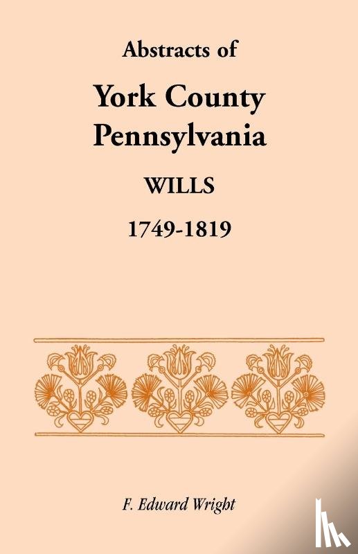 Wright, F Edward - Abstracts of York County, Pennsylvania, Wills, 1749-1819