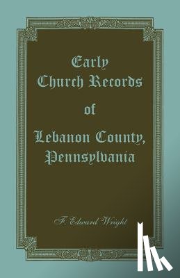 Wright, F Edward - Early Church Records of Lebanon County, Pennsylvania