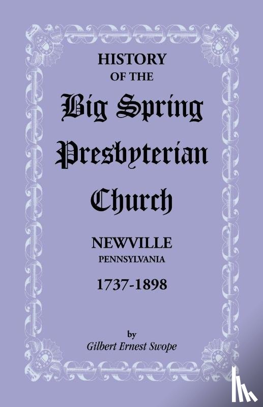Swope, Gilbert E - History of the Big Spring Presbyterian Church, Newville, Pennsylvania, 1737-1898