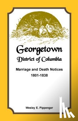 Pippenger, Wesley E - Georgetown, District of Columbia, Marriage and Death Notices, 1801-1838