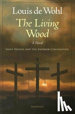 de Wohl, Louis - The Living Wood: A Novel about Saint Helena and the Emperor Constantine