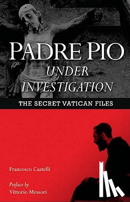 Castelli, Francesco - Padre Pio Under Investigation: The Secret Vatican Files