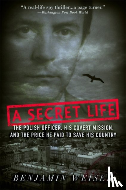 Weiser, Benjamin - A Secret Life: The Polish Officer, His Covert Mission, and the Price He Paid to Save His Country