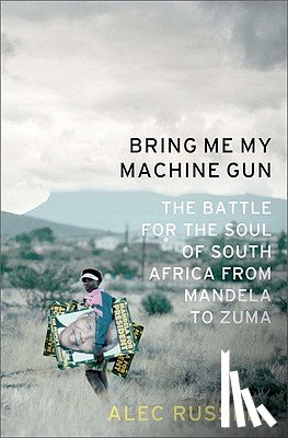 Russell, Alec - Bring Me My Machine Gun: The Battle for the Soul of South Africa, from Mandela to Zuma