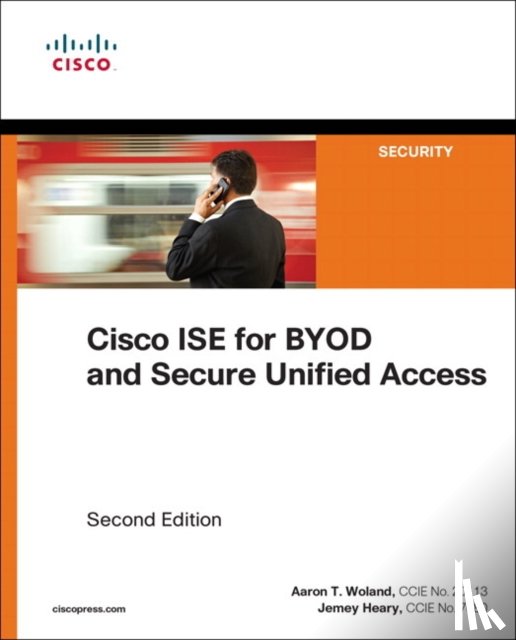 Woland, Aaron, Heary, Jamey - Cisco ISE for BYOD and Secure Unified Access