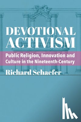 Schaefer, Richard - Devotional Activism – Public Religion, Innovation and Culture in the Nineteenth–Century