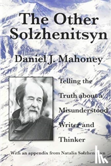 Mahoney, Daniel J. - The Other Solzhenitsyn – Telling the Truth about a Misunderstood Writer and Thinker