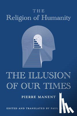 Manent, Pierre, Seaton, Paul - The Religion of Humanity – The Illusion of Our Times