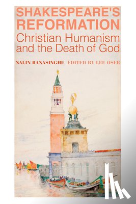 Ranasinghe, Nalin, Oser, Lee - Shakespeare`s Reformation – Christian Humanism and the Death of God