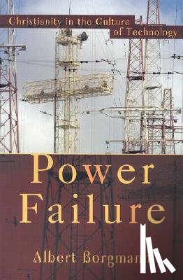 Borgmann, Albert - Power Failure: Christianity in the Culture of Technology