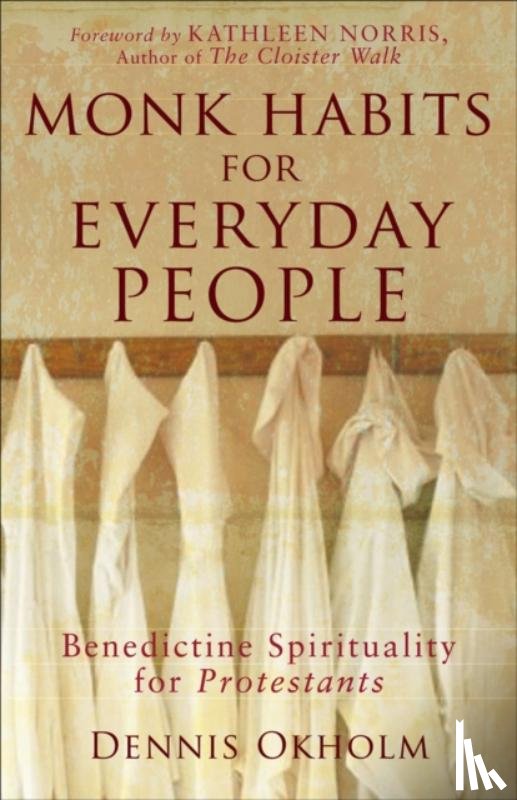 Okholm, Dennis L., Norris, Kathleen - Monk Habits for Everyday People – Benedictine Spirituality for Protestants