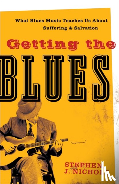 Nichols, Stephen J. - Getting the Blues – What Blues Music Teaches Us about Suffering and Salvation