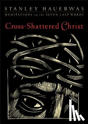 Hauerwas, Stanley - Cross-Shattered Christ: Meditations on the Seven Last Words