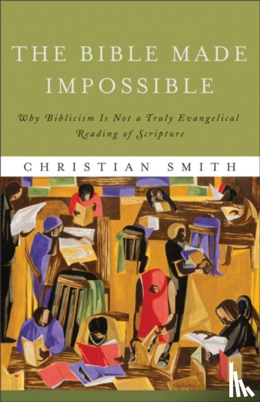 Smith, Christian - The Bible Made Impossible – Why Biblicism Is Not a Truly Evangelical Reading of Scripture