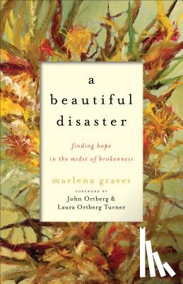 Graves, Marlena, Ortberg, John, Ortberg Turner, Laura - A Beautiful Disaster – Finding Hope in the Midst of Brokenness