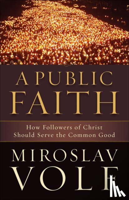 Volf, Miroslav - A Public Faith – How Followers of Christ Should Serve the Common Good