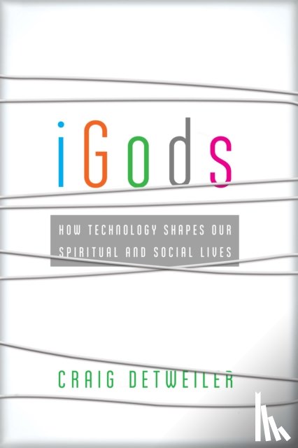 Detweiler, Craig - iGods – How Technology Shapes Our Spiritual and Social Lives