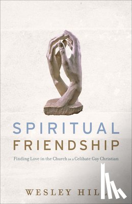 Hill, Wesley - Spiritual Friendship – Finding Love in the Church as a Celibate Gay Christian