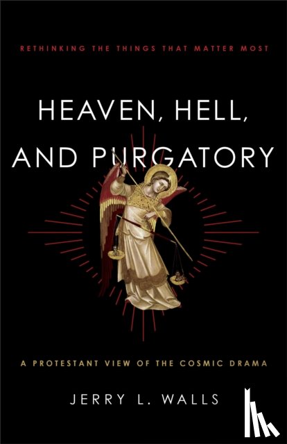 Walls, Jerry L. - Heaven, Hell, and Purgatory – Rethinking the Things That Matter Most