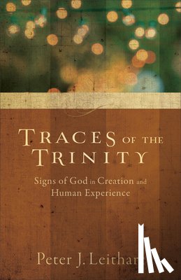 Leithart, Peter J. - Traces of the Trinity – Signs of God in Creation and Human Experience