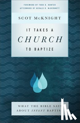 Mcknight, Scot, Hunter, Todd, Mcdermott, Gerald - It Takes a Church to Baptize – What the Bible Says about Infant Baptism