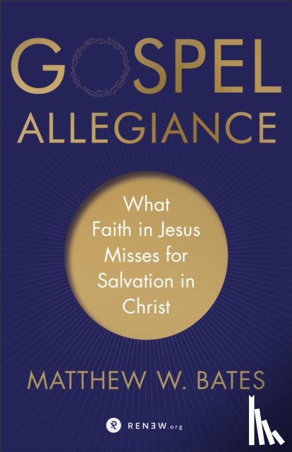 Bates, Matthew W. - Gospel Allegiance – What Faith in Jesus Misses for Salvation in Christ