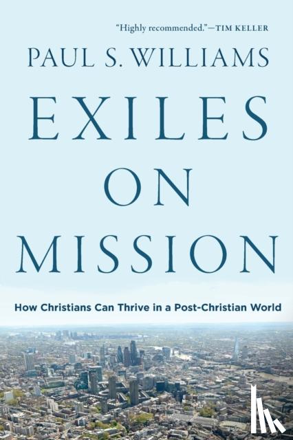 Williams, Paul S. - Exiles on Mission – How Christians Can Thrive in a Post–Christian World
