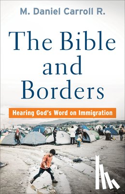 Carroll R., M. Daniel - The Bible and Borders – Hearing God`s Word on Immigration