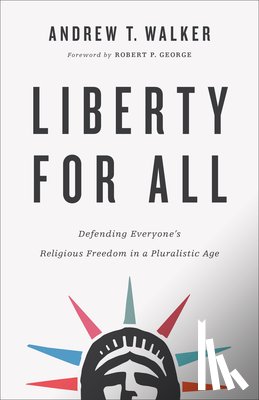 Walker, Andrew T., George, Robert - Liberty for All – Defending Everyone`s Religious Freedom in a Pluralistic Age