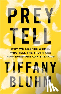 Bluhm, Tiffany - Prey Tell – Why We Silence Women Who Tell the Truth and How Everyone Can Speak Up
