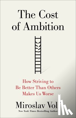Volf, Miroslav - The Cost of Ambition: How Striving to Be Better Than Others Makes Us Worse