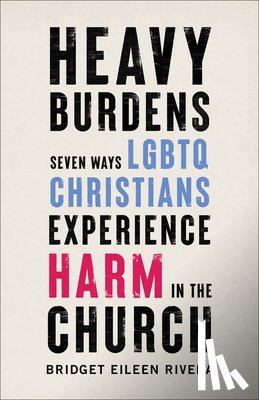 Rivera, Bridget Eileen - Heavy Burdens – Seven Ways LGBTQ Christians Experience Harm in the Church