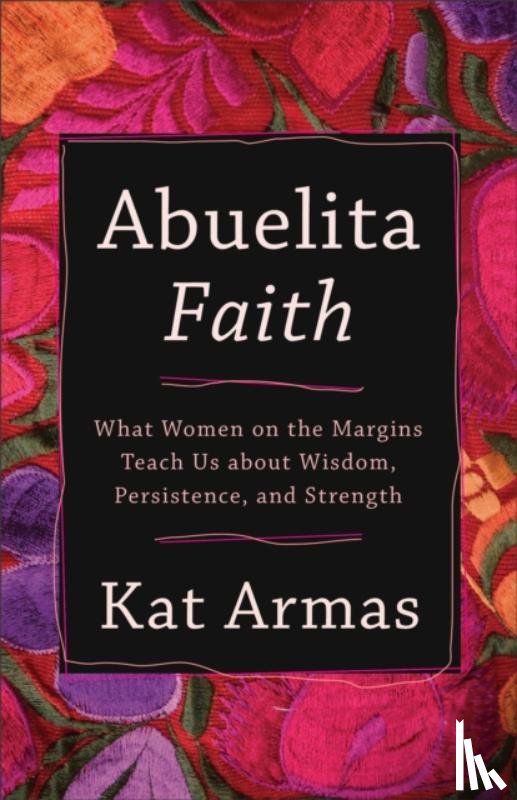 Armas, Kat - Abuelita Faith – What Women on the Margins Teach Us about Wisdom, Persistence, and Strength