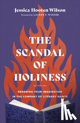 Wilson, Jessica Hooten, Winner, Lauren - The Scandal of Holiness – Renewing Your Imagination in the Company of Literary Saints