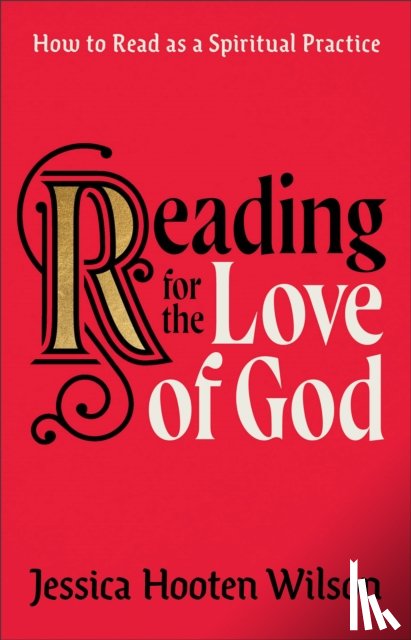 Wilson, Jessica Hooten - Reading for the Love of God – How to Read as a Spiritual Practice