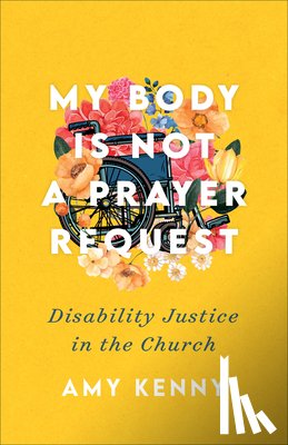 Kenny, Amy - My Body Is Not a Prayer Request – Disability Justice in the Church