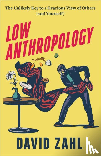 Zahl, David - Low Anthropology – The Unlikely Key to a Gracious View of Others (and Yourself)