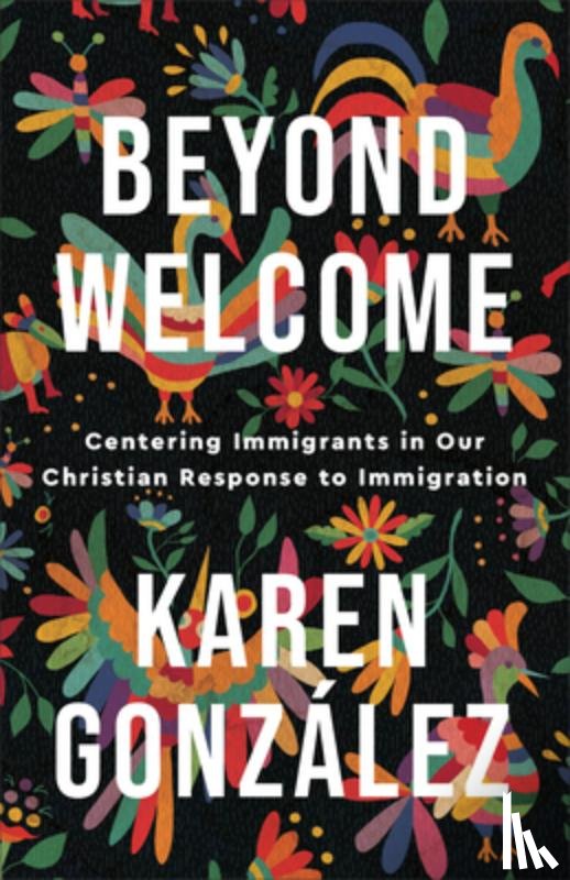 Gonzalez, Karen - Beyond Welcome – Centering Immigrants in Our Christian Response to Immigration