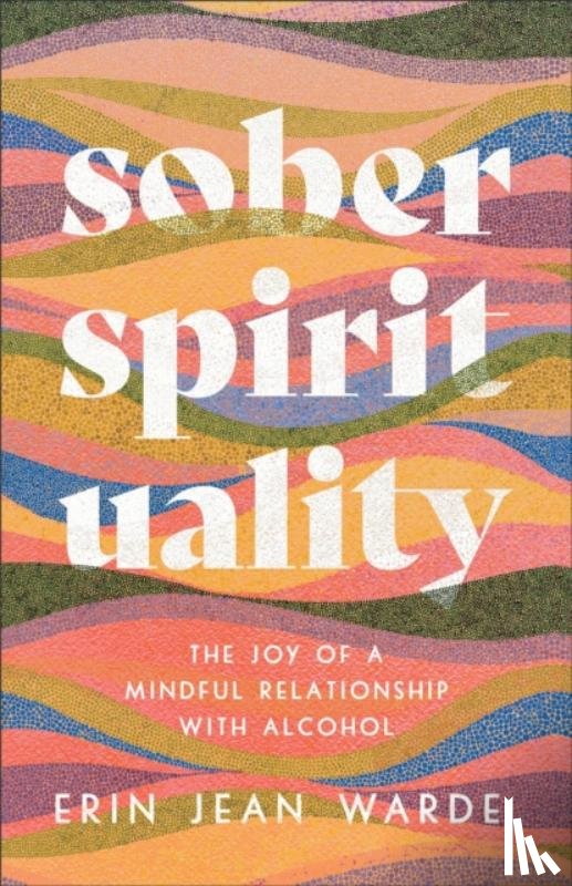 Warde, Erin Jean - Sober Spirituality – The Joy of a Mindful Relationship with Alcohol