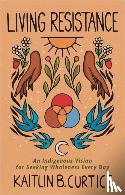 Curtice, Kaitlin B. - Living Resistance – An Indigenous Vision for Seeking Wholeness Every Day