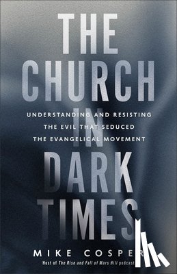 Cosper, Mike - The Church in Dark Times: Understanding and Resisting the Evil That Seduced the Evangelical Movement