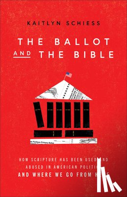 Schiess, Kaitlyn - The Ballot and the Bible – How Scripture Has Been Used and Abused in American Politics and Where We Go from Here