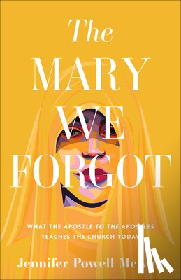 McNutt, Jennifer Powell - The Mary We Forgot: What the Apostle to the Apostles Teaches the Church Today